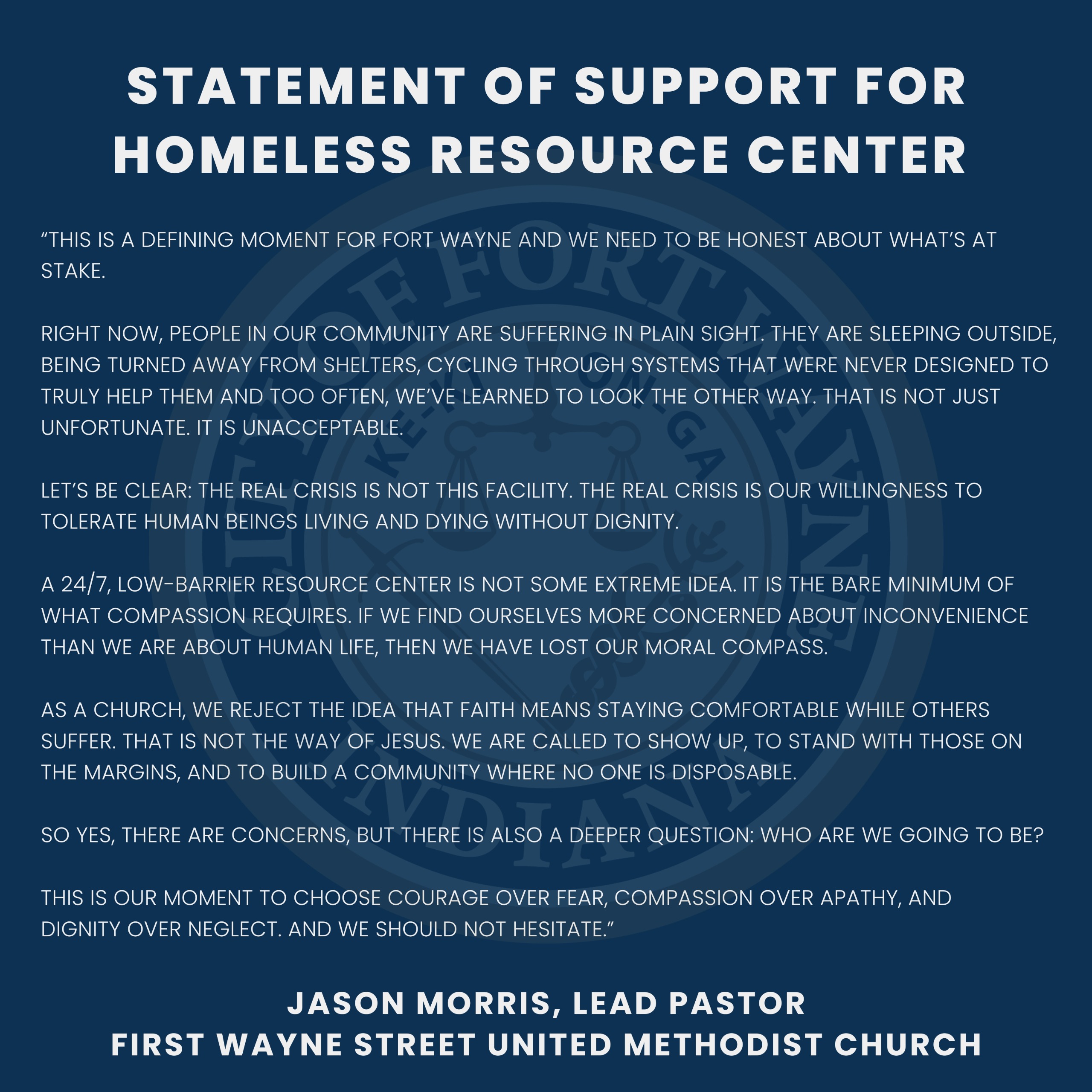 This is a defining moment for Fort Wayne and we need to be honest about what’s at stake.  Right now, people in our community are suffering in plain sight. They are sleeping outside, being turned away from shelters, cycling through systems that were never designed to truly help them and too often, we’ve learned to look the other way. That is not just unfortunate. It is unacceptable.  Let’s be clear: the real crisis is not this facility. The real crisis is our willingness to tolerate human beings living and dying without dignity.  A 24/7, low-barrier resource center is not some extreme idea. It is the bare minimum of what compassion requires. If we find ourselves more concerned about inconvenience than we are about human life, then we have lost our moral compass.  As a church, we reject the idea that faith means staying comfortable while others suffer. That is not the way of Jesus. We are called to show up, to stand with those on the margins, and to build a community where no one is disposable.  So yes, there are concerns, but there is also a deeper question: who are we going to be?  This is our moment to choose courage over fear, compassion over apathy, and dignity over neglect. And we should not hesitate.